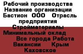 Рабочий производства › Название организации ­ Бастион, ООО › Отрасль предприятия ­ Стройматериалы › Минимальный оклад ­ 20 000 - Все города Работа » Вакансии   . Крым,Каховское